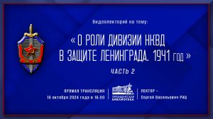 Видеолекция «О роли дивизии НКВД в защите Ленинграда. 1941 год» (Ч.2)