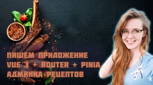 Пишем приложение на Vue 3 с Vue Router и Pinia с нуля! Часть 1. Фронтенд-разработка админки рецептов