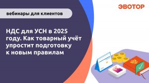 Вебинар "НДС для УСН в 2025 году. Как товарный учёт упростит подготовку к новым правилам."