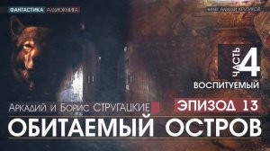 ОБИТАЕМЫЙ ОСТРОВ - ч.4: Воспитуемый - ЭПИЗОД 13 - А.и Б. Стругацкие, читает А. Крутиков, аудиокнига