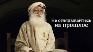 Не оглядывайтесь на прошлое – Садхгуру