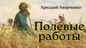 Аркадий Аверченко "Полевые работы"