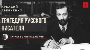 Аркадий Аверченко "Трагедия русского писателя"