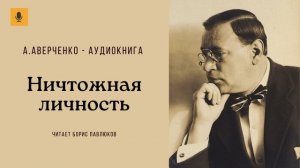 Аркадий Аверченко "Ничтожная личность"