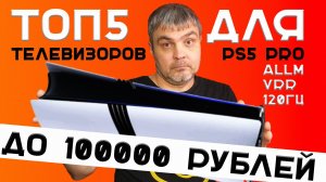 ТОП 5 ТЕЛЕВИЗОРОВ ДЛЯ PS5 PRO ДО 100000 ₽