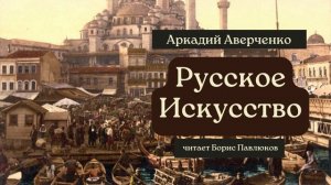 Аркадий Аверченко "Русское искусство"