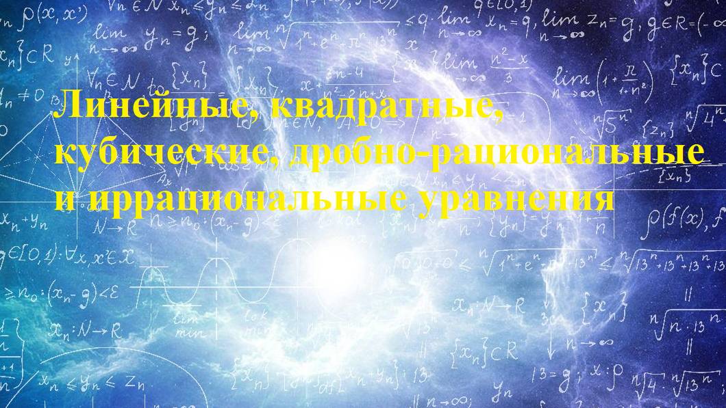 Линейные, квадратные, кубические, дробно-рациональные и иррациональные уравнения