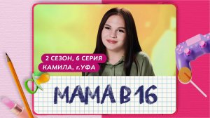 МАМА В 16 | 2 СЕЗОН, 6 ВЫПУСК | КАМИЛА, УФА