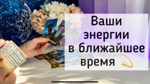 Ваши энергии  в ближайшее время