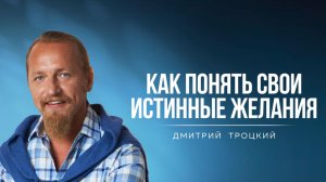 КАК ПОНЯТЬ СВОИ ИСТИННЫЕ ЖЕЛАНИЯ. Дмитрий Троцкий