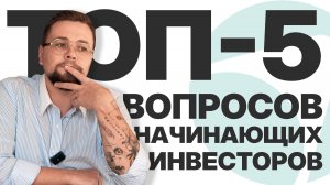 ТОП-5 ВОПРОСОВ НАЧИНАЮЩИХ ИНВЕСТОРОВ