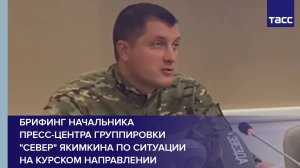 Брифинг начальника пресс-центра группировки "Север" Якимкина по ситуации на курском направлении