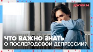 Послеродовая ДЕПРЕССИЯ | Доктор 24