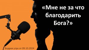 Бодрое утро 09.10 - «Мне не за что благодарить Бога?»