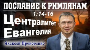07 - Послание к римлянам 1_14-16. ｜ Централитет Евангелия. ｜ Алексей Прокопенко.