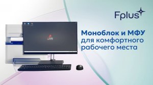 Моноблок и лазерное МФУ Fplus — Технологичные устройства для бизнеса