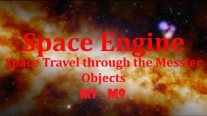 Space Engine 1: "Путешествие по объектам Месье М1-М9/ Travel through the Objects of Messier  M1-M9"