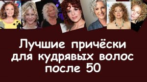 Лучшие причёски на кудрявые волосы после 50 лет