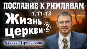 06 - Послание к римлянам 1_11-13. ｜ Жизнь церкви. Часть - 2. ｜ Алексей Прокопенко. (1)