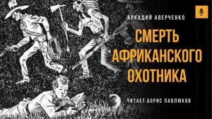 Аркадий Аверченко "Смерть африканского охотника"