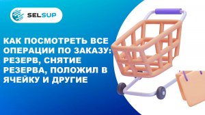 Как посмотреть все операции по заказу: резерв, снятие резерва, положил в ячейку и другие