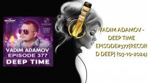 Vadim Adamov - DEEP TIME EPISODE#377[Record Deep] (03-10-2024)