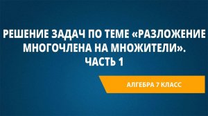 Урок 19. Решение задач по теме «Разложение многочлена на множители». Часть 1