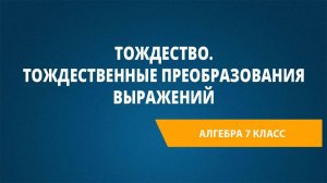 Урок 21. Тождество. Тождественные преобразования выражений