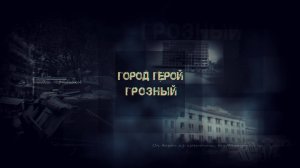 ГОРОД ГЕРОЙ ГРОЗНЫЙ (Режиссер: Ахмед Аюбов)