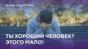 Ты хороший человек? Этого мало!