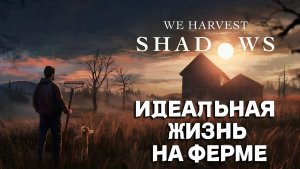 ИДЕАЛЬНАЯ ЖИЗНЬ НА ФЕРМЕ (We Harvest Shadows Demo)