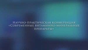 Научно-практическая конференция «Современные витаминно-минеральные препараты»  Часть 2.