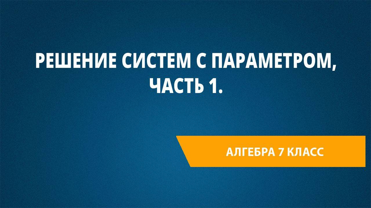 Урок 65. Решение систем с параметром, Часть 1.