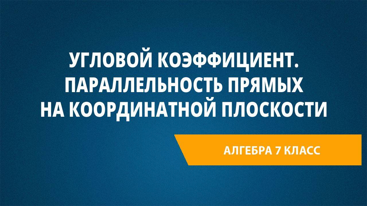 Урок 53. Угловой коэффициент. Параллельность прямых на координатной плоскости