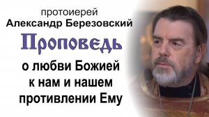 Проповедь о любви Божией к нам и нашем противлении Ему (2024.09.27). Прот. Александр Березовский