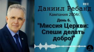 06. Миссия Церкви: Спеши делать добро - Даниил Ребанд