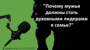 Бодрое утро 10.10 - "Почему мужья должны стать духовными лидерами в семье?"