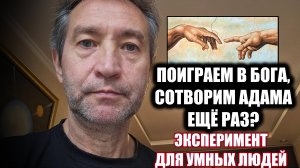 Поиграем в Бога? Слепим Адама ещё раз? (10.10.24)