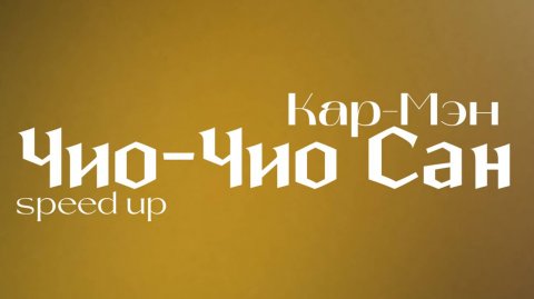 Чио-Чио Сан Кар-Мэн(speed up)