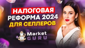 НАЛОГОВАЯ РЕФОРМА для селлеров в 2024 году: чего ждать и как подготовиться?