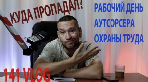 141 VLOG куда пропал, рабочий день аутсорсера охраны труда