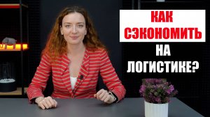 Как СЭКОНОМИТЬ на логистике из Китая?