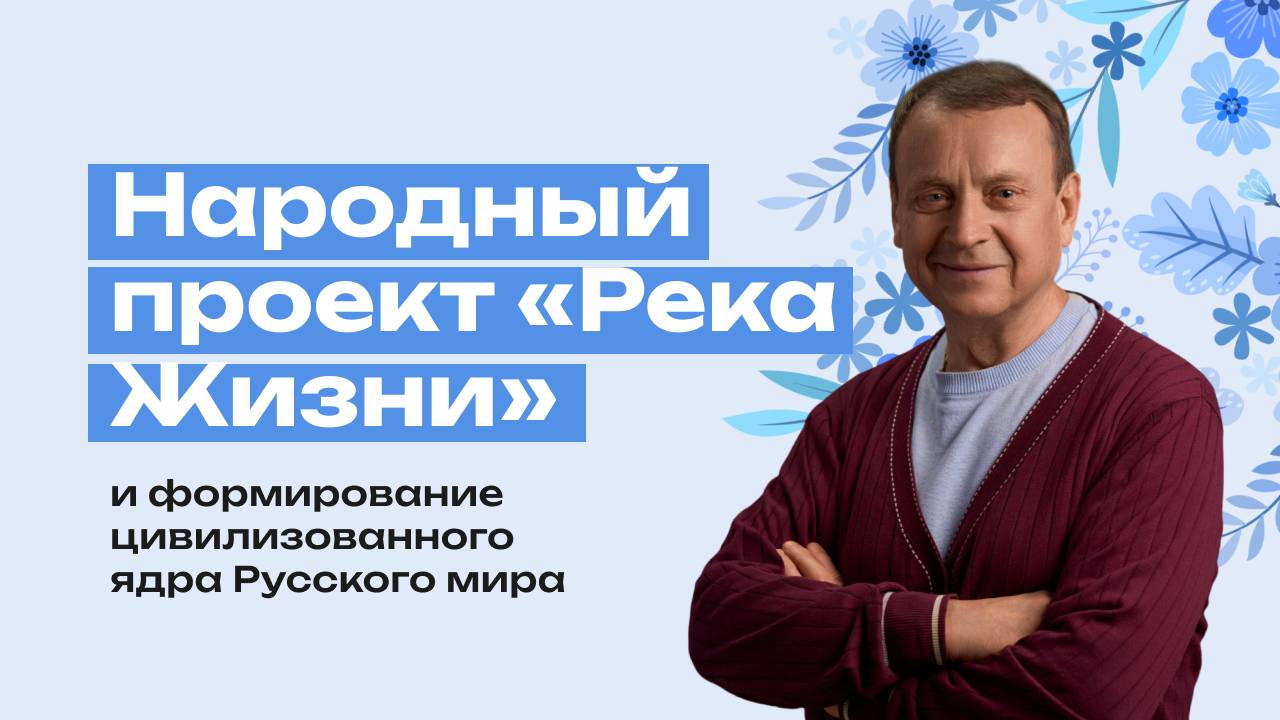 Ефимов Виктор Алексеевич:Народный проект «Река Жизни» и формирование цивилизованного ядра русского