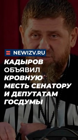 Кадыров объявил кровную месть сенатору и депутатам Госдумы