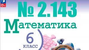 математика 6 класс номер 2.143