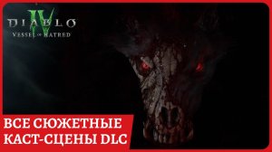 Все сюжетные каст сцены и синематики в дополнении Vessel of Hatred к Diablo 4