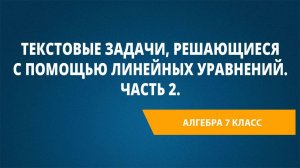 Урок 41. Текстовые задачи, решающиеся с помощью линейных уравнений. Часть 2.