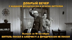 Виттель посол в Америку! А Фридрихсон не посол |  ДОБРЫЙ ВЕЧЕР с ФРИДРИХСОН и ВИТТЕЛЕМ | 10.10.2024