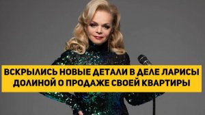 Вскрылись новые детали в деле Ларисы Долиной о продаже своей квартиры