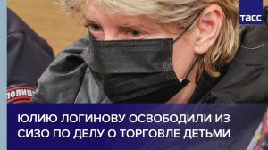 Юлию Логинову освободили из СИЗО по делу о торговле детьми